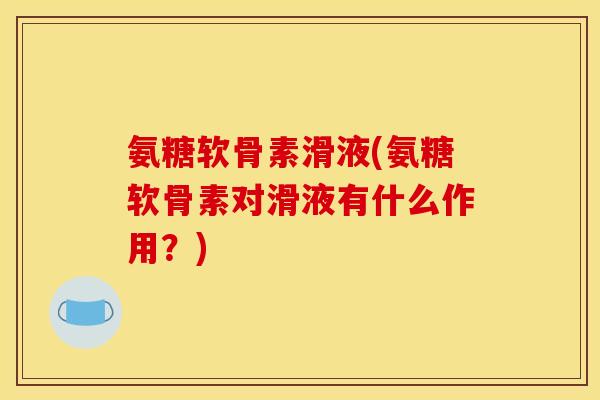 氨糖软骨素滑液(氨糖软骨素对滑液有什么作用？)