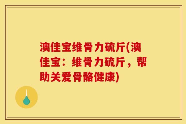 澳佳宝维骨力硫斤(澳佳宝：维骨力硫斤，帮助关爱骨骼健康)