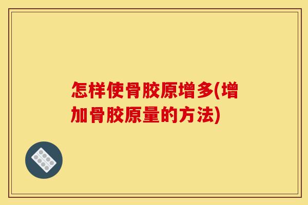 怎样使骨胶原增多(增加骨胶原量的方法)