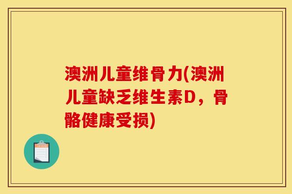 澳洲儿童维骨力(澳洲儿童缺乏维生素D，骨骼健康受损)