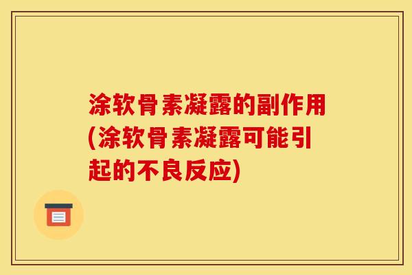 涂软骨素凝露的副作用(涂软骨素凝露可能引起的不良反应)