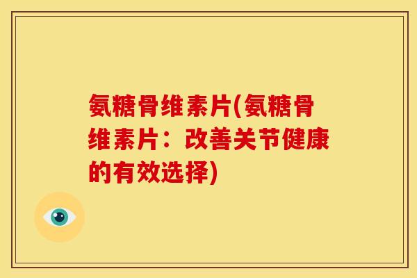 氨糖骨维素片(氨糖骨维素片：改善关节健康的有效选择)