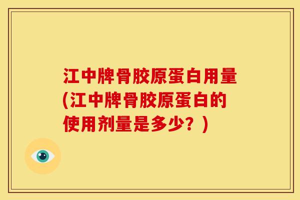 江中牌骨胶原蛋白用量(江中牌骨胶原蛋白的使用剂量是多少？)