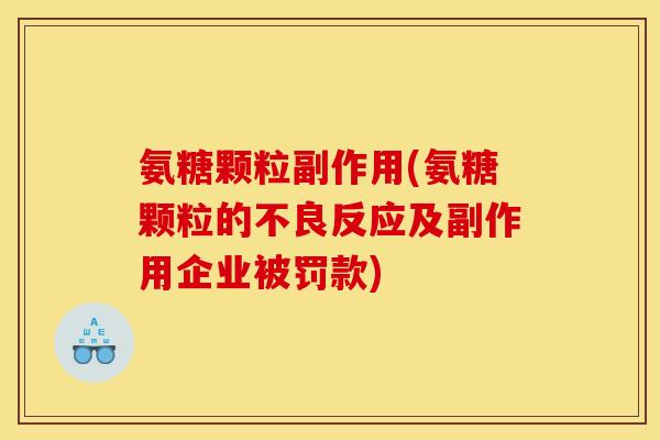 氨糖颗粒副作用(氨糖颗粒的不良反应及副作用企业被罚款)