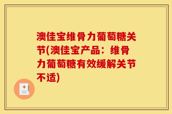 澳佳宝维骨力葡萄糖关节(澳佳宝产品：维骨力葡萄糖有效缓解关节不适)