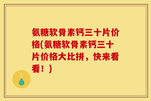 氨糖软骨素钙三十片价格(氨糖软骨素钙三十片价格大比拼，快来看看！)