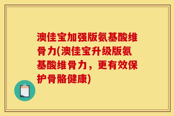 澳佳宝加强版氨基酸维骨力(澳佳宝升级版氨基酸维骨力，更有效保护骨骼健康)