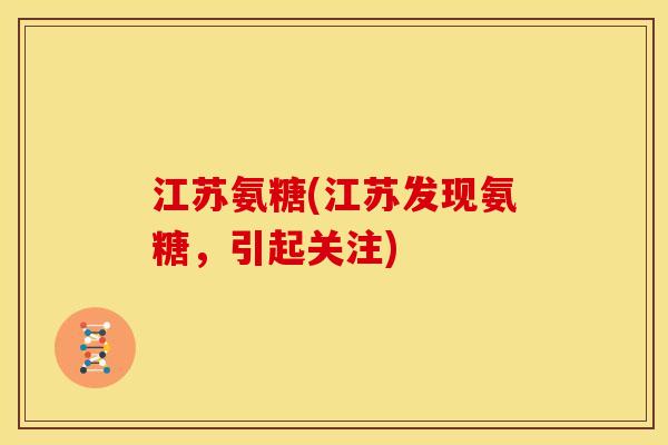 江苏氨糖(江苏发现氨糖，引起关注)