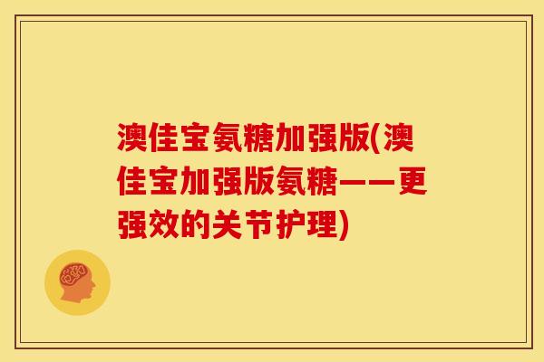 澳佳宝氨糖加强版(澳佳宝加强版氨糖——更强效的关节护理)