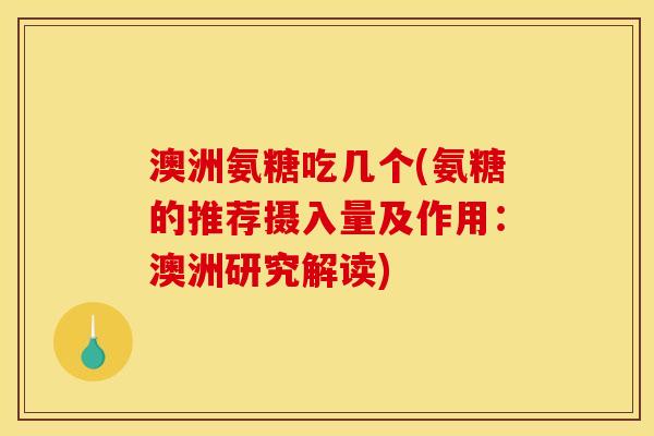 澳洲氨糖吃几个(氨糖的推荐摄入量及作用：澳洲研究解读)