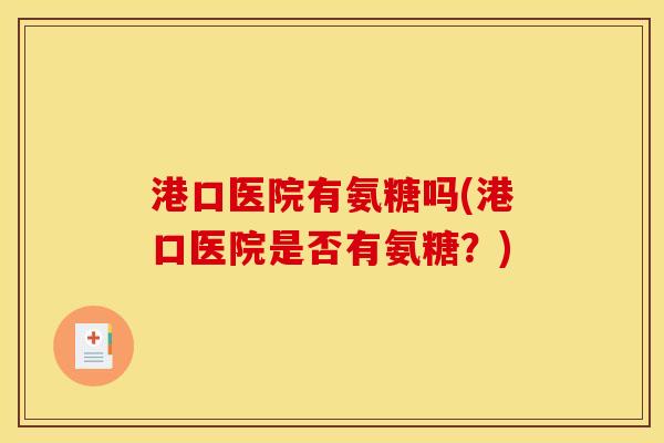 港口医院有氨糖吗(港口医院是否有氨糖？)