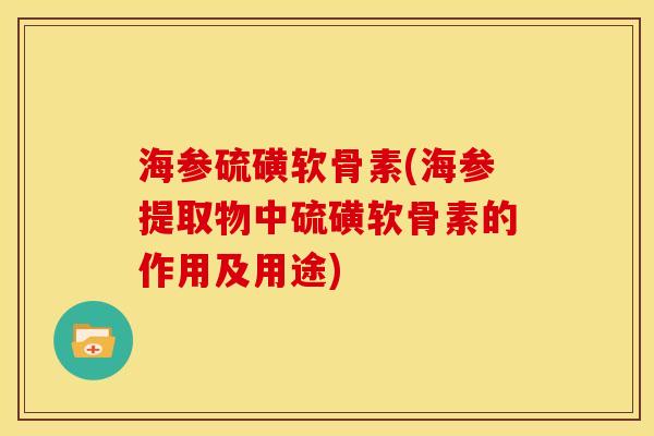 海参硫磺软骨素(海参提取物中硫磺软骨素的作用及用途)