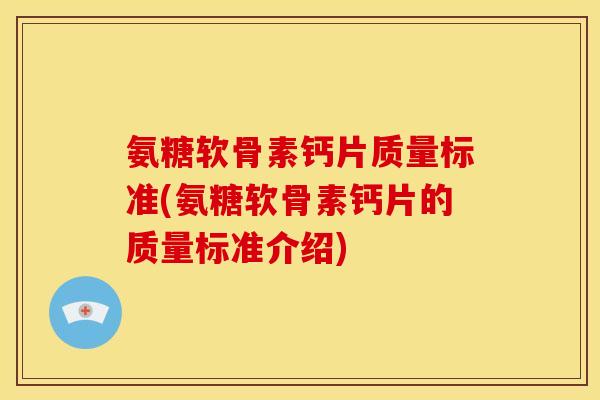 氨糖软骨素钙片质量标准(氨糖软骨素钙片的质量标准介绍)