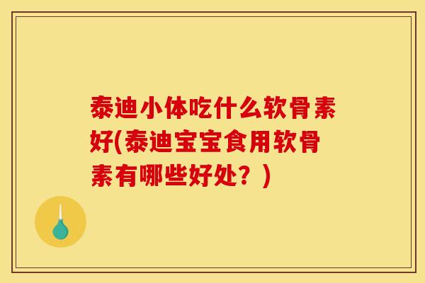 泰迪小体吃什么软骨素好(泰迪宝宝食用软骨素有哪些好处？)