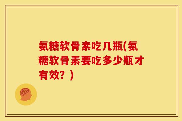 氨糖软骨素吃几瓶(氨糖软骨素要吃多少瓶才有效？)