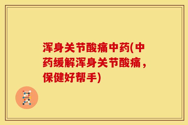 浑身关节酸痛中药(中药缓解浑身关节酸痛，保健好帮手)