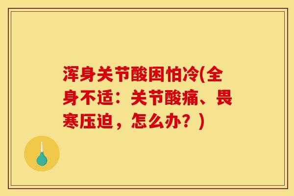 浑身关节酸困怕冷(全身不适：关节酸痛、畏寒压迫，怎么办？)