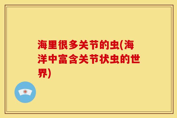 海里很多关节的虫(海洋中富含关节状虫的世界)