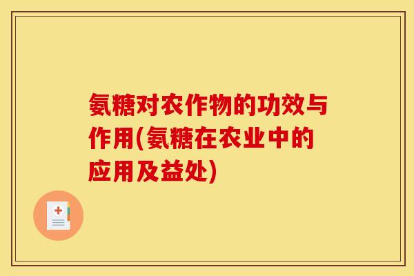 氨糖对农作物的功效与作用(氨糖在农业中的应用及益处)