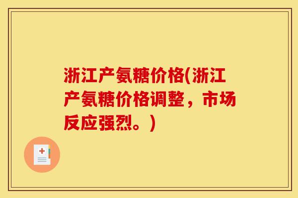 浙江产氨糖价格(浙江产氨糖价格调整，市场反应强烈。)