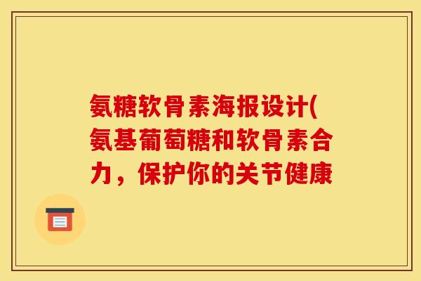 氨糖软骨素海报设计(氨基葡萄糖和软骨素合力，保护你的关节健康
