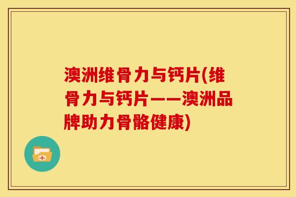 澳洲维骨力与钙片(维骨力与钙片——澳洲品牌助力骨骼健康)