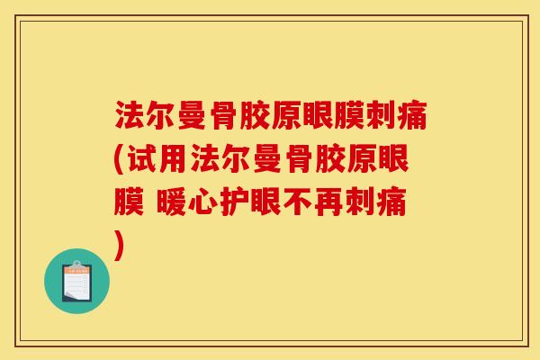 法尔曼骨胶原眼膜刺痛(试用法尔曼骨胶原眼膜 暖心护眼不再刺痛)