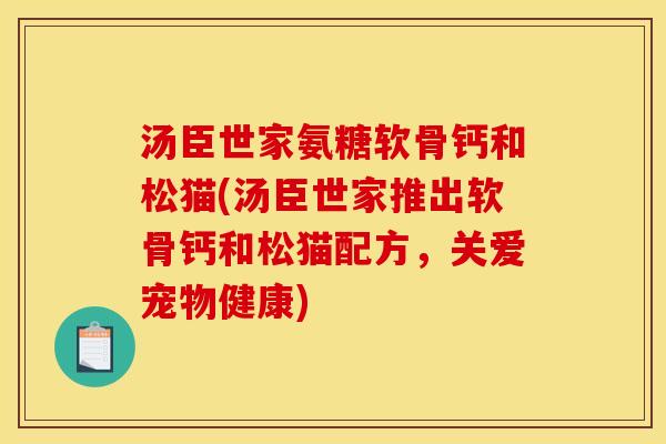 汤臣世家氨糖软骨钙和松猫(汤臣世家推出软骨钙和松猫配方，关爱宠物健康)