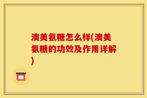 澳美氨糖怎么样(澳美氨糖的功效及作用详解)