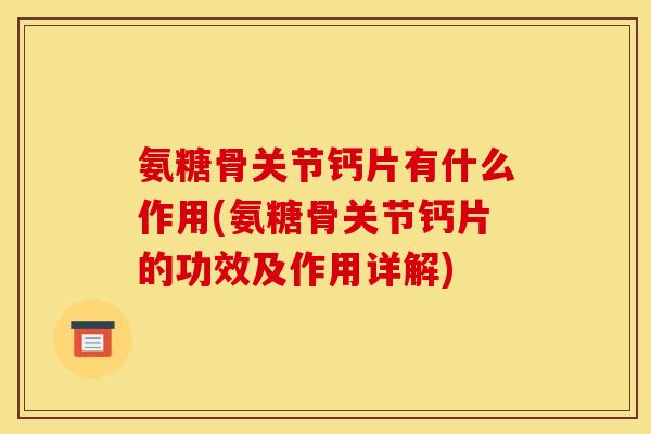 氨糖骨关节钙片有什么作用(氨糖骨关节钙片的功效及作用详解)