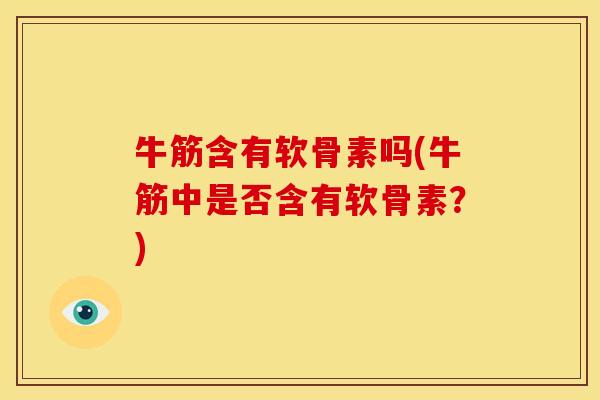 牛筋含有软骨素吗(牛筋中是否含有软骨素？)