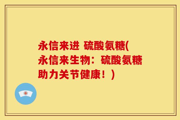 永信来进 硫酸氨糖(永信来生物：硫酸氨糖助力关节健康！)