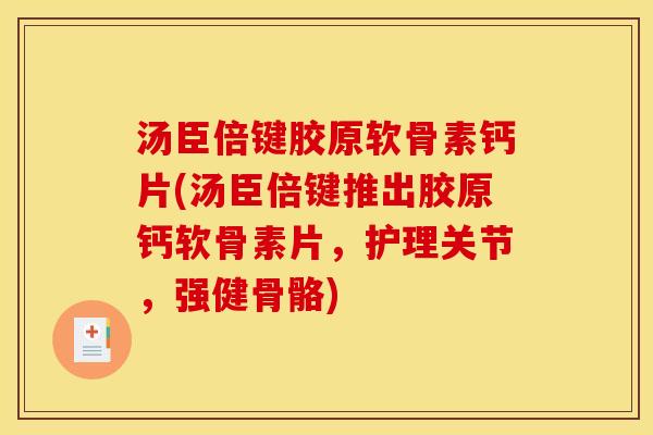 汤臣倍键胶原软骨素钙片(汤臣倍键推出胶原钙软骨素片，护理关节，强健骨骼)
