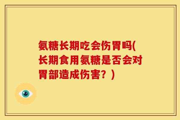 氨糖长期吃会伤胃吗(长期食用氨糖是否会对胃部造成伤害？)