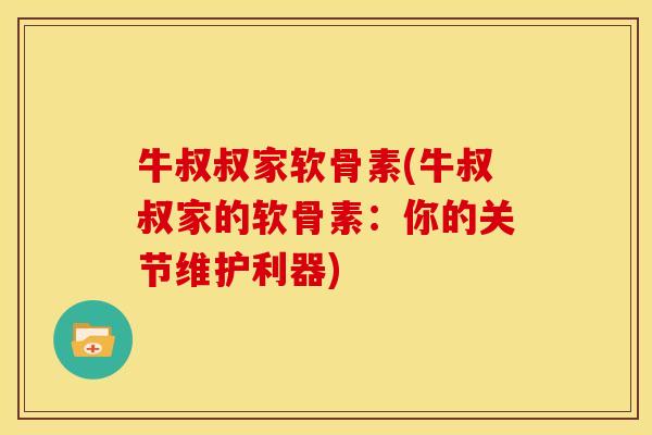 牛叔叔家软骨素(牛叔叔家的软骨素：你的关节维护利器)