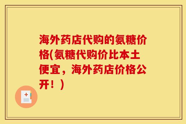 海外药店代购的氨糖价格(氨糖代购价比本土便宜，海外药店价格公开！)