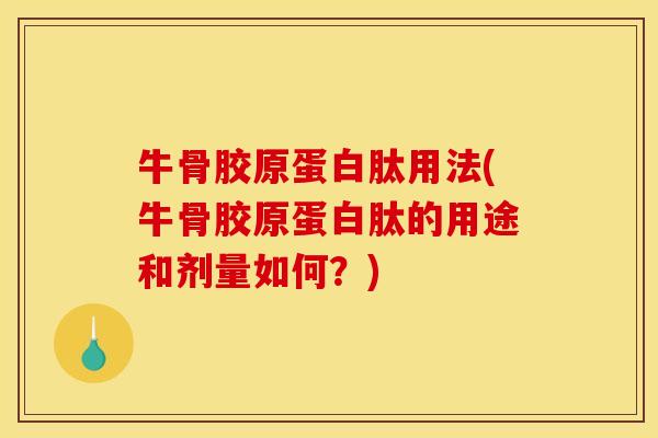 牛骨胶原蛋白肽用法(牛骨胶原蛋白肽的用途和剂量如何？)