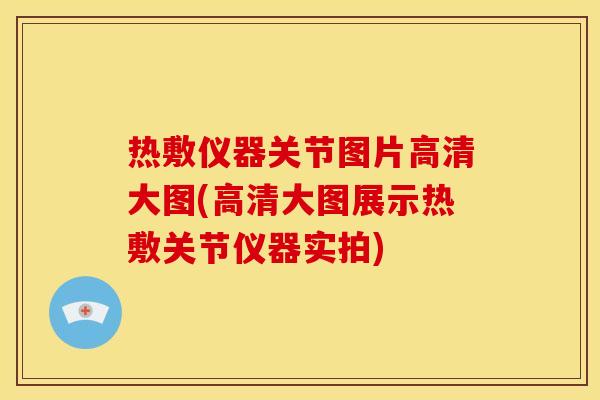 热敷仪器关节图片高清大图(高清大图展示热敷关节仪器实拍)