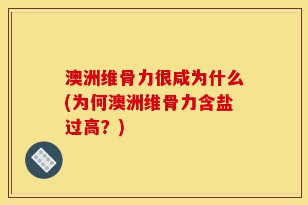 澳洲维骨力很咸为什么(为何澳洲维骨力含盐过高？)