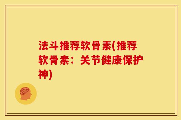 法斗推荐软骨素(推荐软骨素：关节健康保护神)