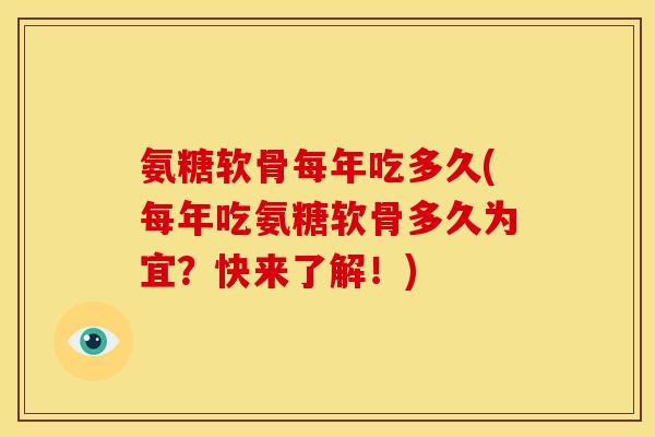 氨糖软骨每年吃多久(每年吃氨糖软骨多久为宜？快来了解！)