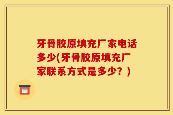 牙骨胶原填充厂家电话多少(牙骨胶原填充厂家联系方式是多少？)