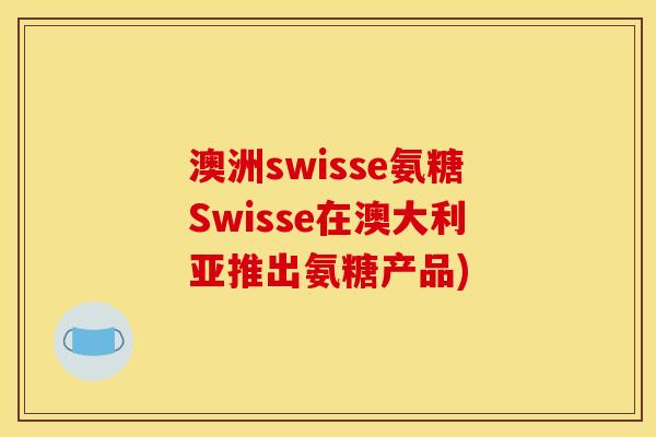 澳洲swisse氨糖Swisse在澳大利亚推出氨糖产品)