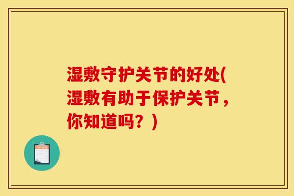 湿敷守护关节的好处(湿敷有助于保护关节，你知道吗？)