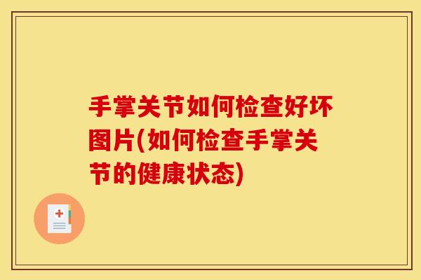 手掌关节如何检查好坏图片(如何检查手掌关节的健康状态)