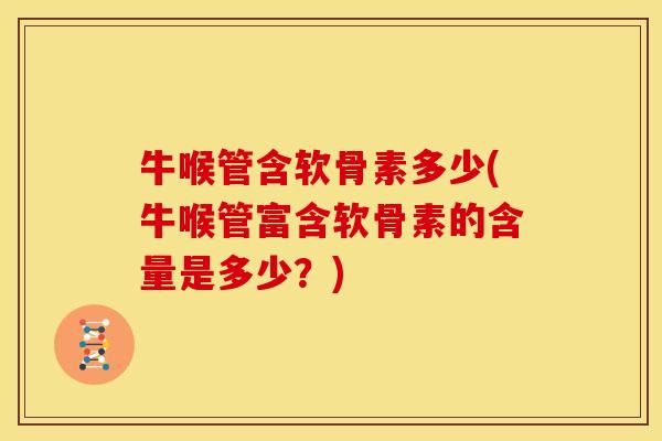 牛喉管含软骨素多少(牛喉管富含软骨素的含量是多少？)