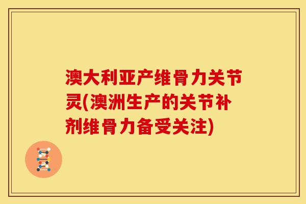 澳大利亚产维骨力关节灵(澳洲生产的关节补剂维骨力备受关注)