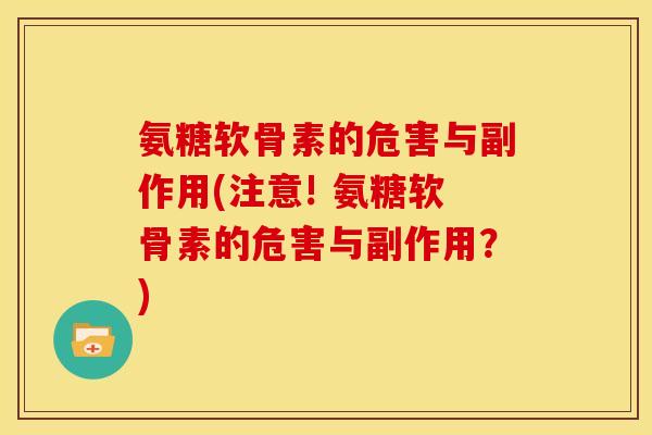 氨糖软骨素的危害与副作用(注意! 氨糖软骨素的危害与副作用？)