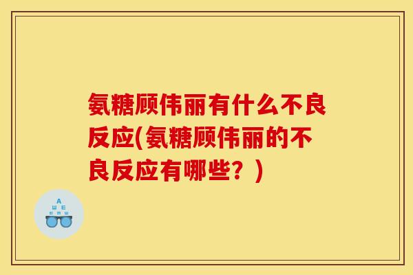 氨糖顾伟丽有什么不良反应(氨糖顾伟丽的不良反应有哪些？)