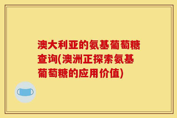 澳大利亚的氨基葡萄糖查询(澳洲正探索氨基葡萄糖的应用价值)
